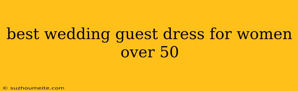 Best Wedding Guest Dress For Women Over 50