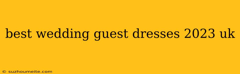 Best Wedding Guest Dresses 2023 Uk