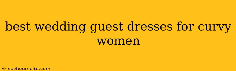 Best Wedding Guest Dresses For Curvy Women