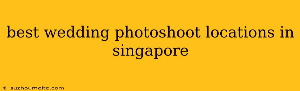 Best Wedding Photoshoot Locations In Singapore