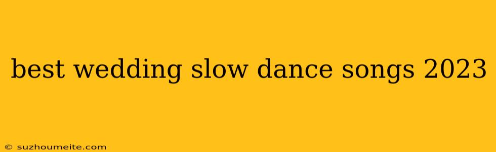 Best Wedding Slow Dance Songs 2023