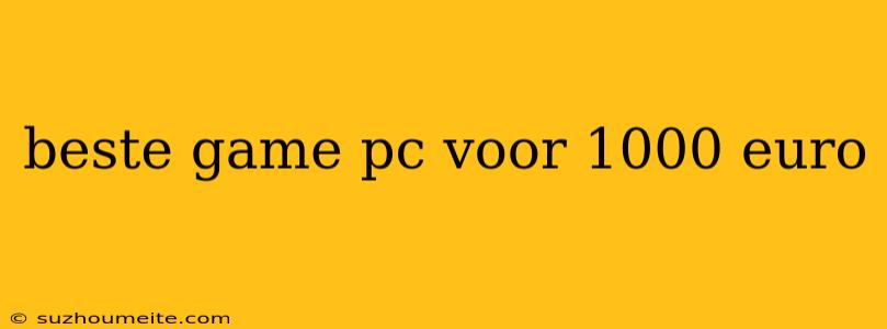 Beste Game Pc Voor 1000 Euro