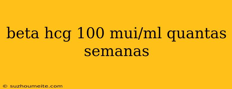 Beta Hcg 100 Mui/ml Quantas Semanas