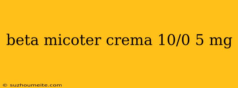 Beta Micoter Crema 10/0 5 Mg