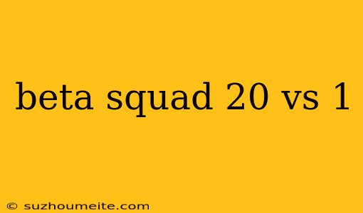 Beta Squad 20 Vs 1