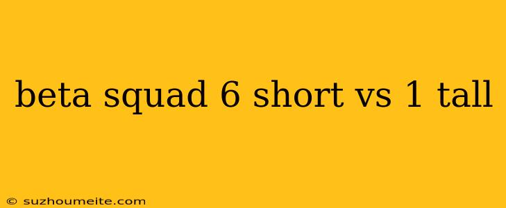 Beta Squad 6 Short Vs 1 Tall