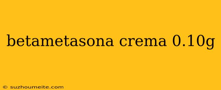 Betametasona Crema 0.10g