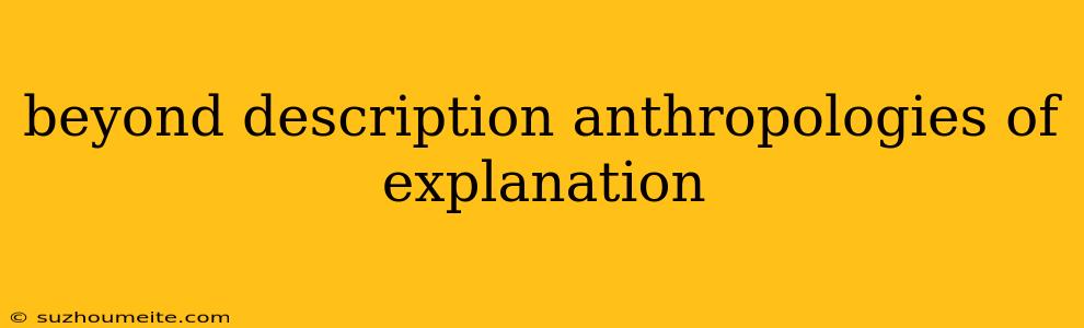 Beyond Description Anthropologies Of Explanation