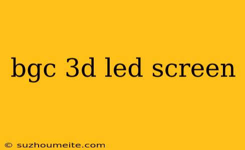 Bgc 3d Led Screen