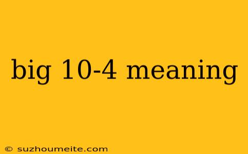 Big 10-4 Meaning