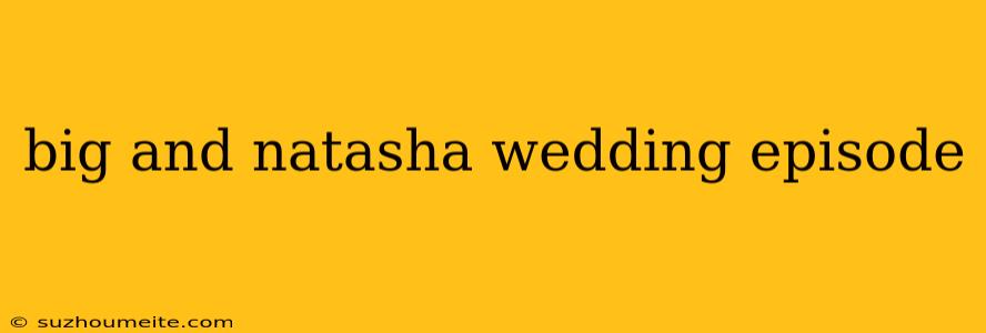 Big And Natasha Wedding Episode