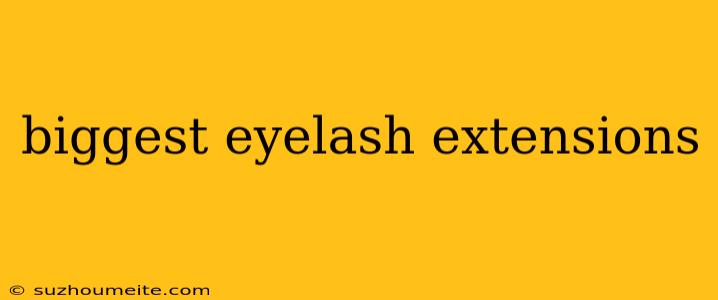 Biggest Eyelash Extensions