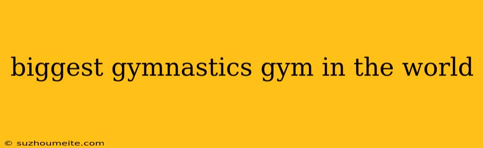 Biggest Gymnastics Gym In The World