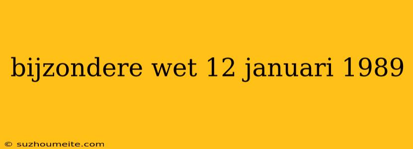 Bijzondere Wet 12 Januari 1989