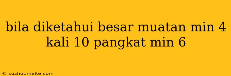 Bila Diketahui Besar Muatan Min 4 Kali 10 Pangkat Min 6