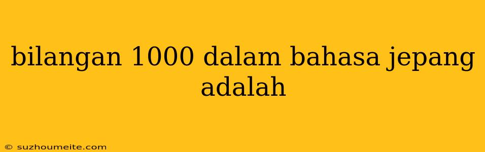 Bilangan 1000 Dalam Bahasa Jepang Adalah