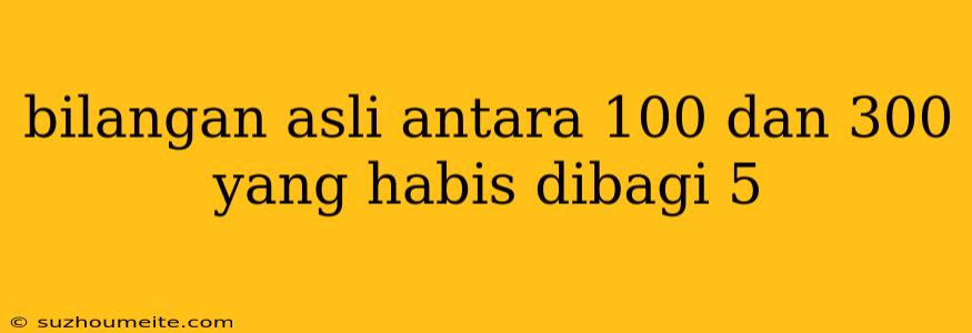 Bilangan Asli Antara 100 Dan 300 Yang Habis Dibagi 5