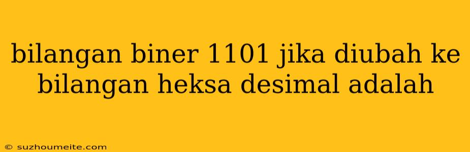 Bilangan Biner 1101 Jika Diubah Ke Bilangan Heksa Desimal Adalah