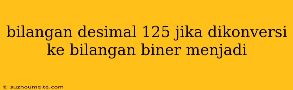 Bilangan Desimal 125 Jika Dikonversi Ke Bilangan Biner Menjadi