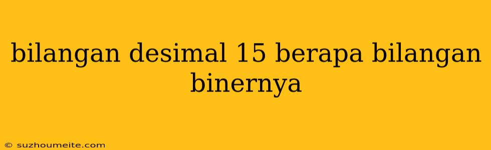 Bilangan Desimal 15 Berapa Bilangan Binernya