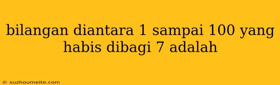 Bilangan Diantara 1 Sampai 100 Yang Habis Dibagi 7 Adalah