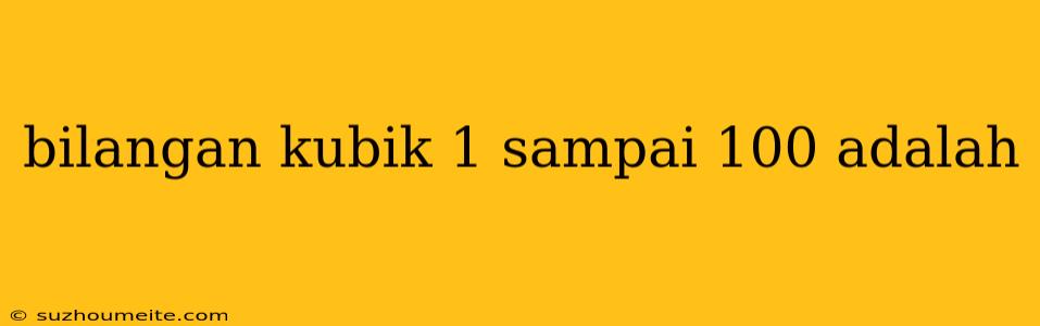 Bilangan Kubik 1 Sampai 100 Adalah