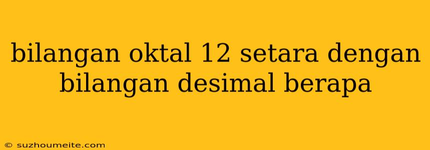 Bilangan Oktal 12 Setara Dengan Bilangan Desimal Berapa