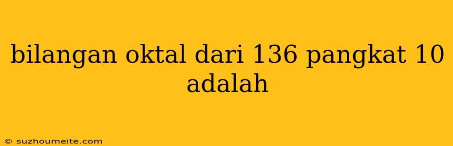 Bilangan Oktal Dari 136 Pangkat 10 Adalah