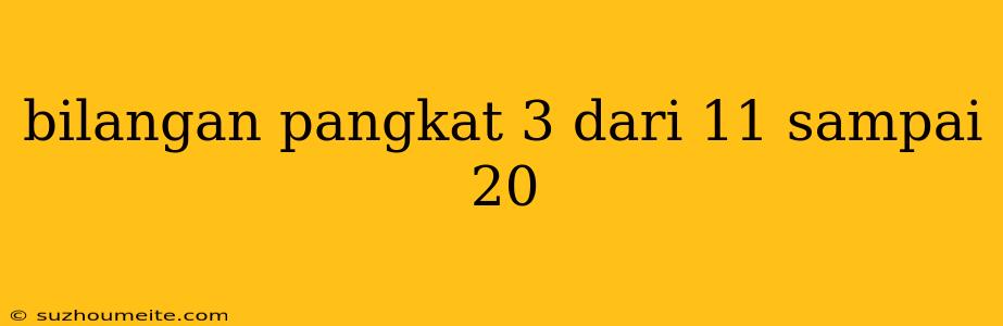 Bilangan Pangkat 3 Dari 11 Sampai 20