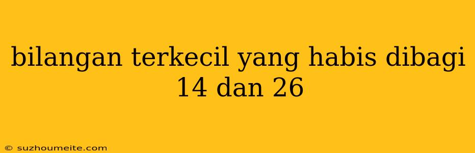 Bilangan Terkecil Yang Habis Dibagi 14 Dan 26