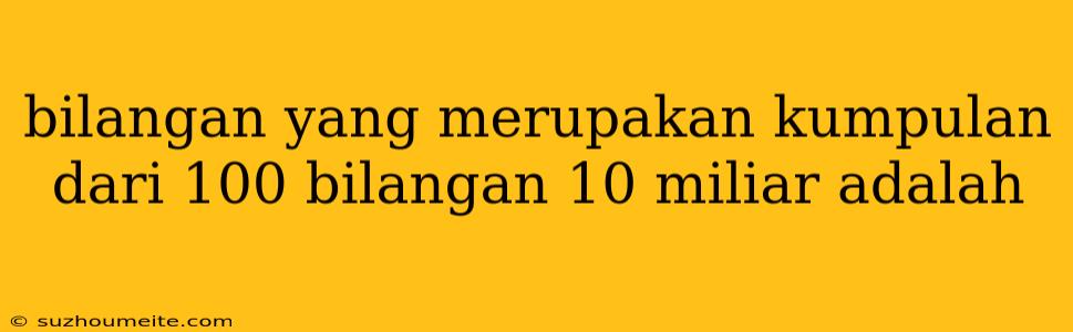 Bilangan Yang Merupakan Kumpulan Dari 100 Bilangan 10 Miliar Adalah