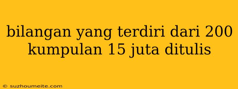 Bilangan Yang Terdiri Dari 200 Kumpulan 15 Juta Ditulis