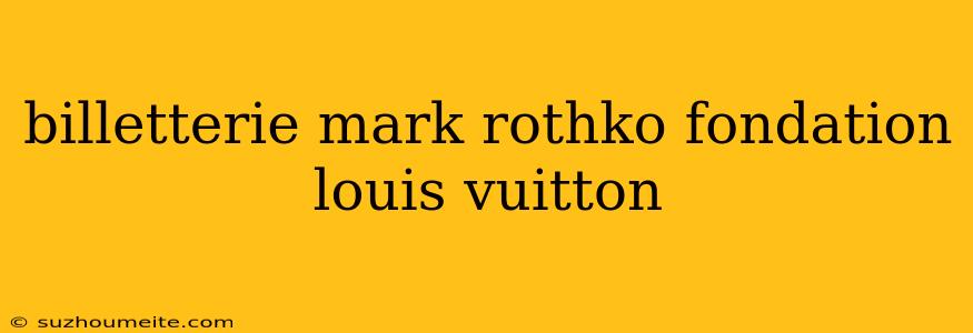 Billetterie Mark Rothko Fondation Louis Vuitton