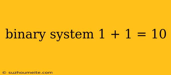 Binary System 1 + 1 = 10