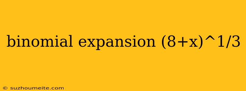 Binomial Expansion (8+x)^1/3