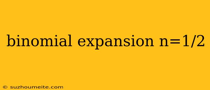 Binomial Expansion N=1/2