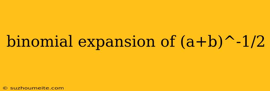 Binomial Expansion Of (a+b)^-1/2