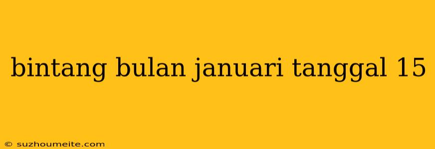 Bintang Bulan Januari Tanggal 15