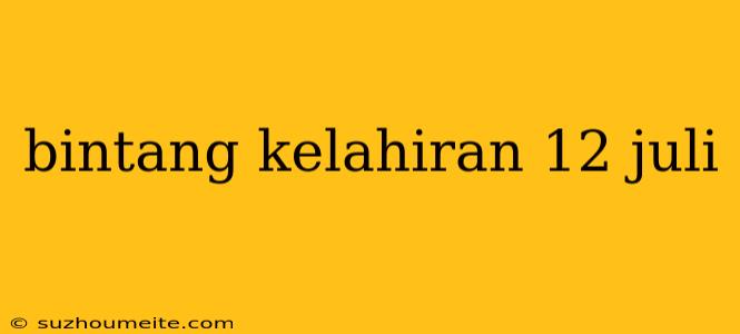 Bintang Kelahiran 12 Juli