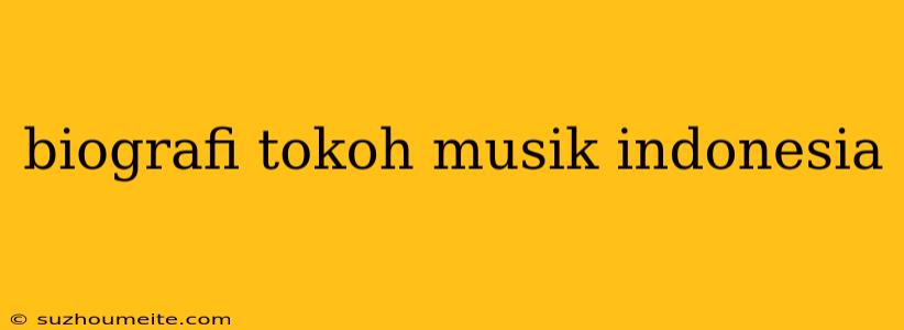 Biografi Tokoh Musik Indonesia