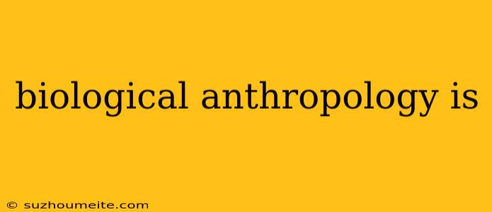 Biological Anthropology Is