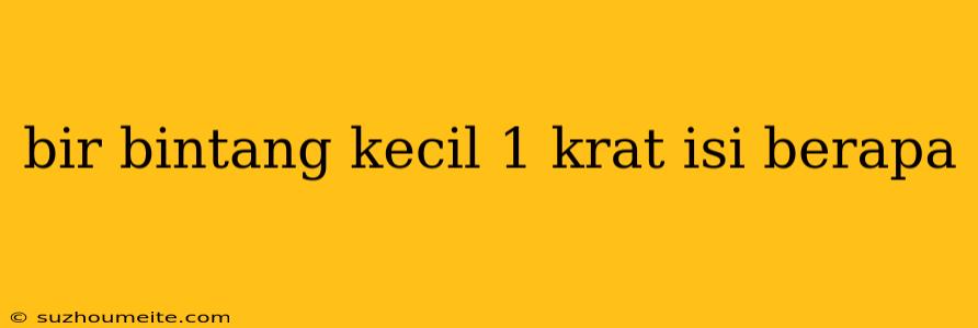 Bir Bintang Kecil 1 Krat Isi Berapa