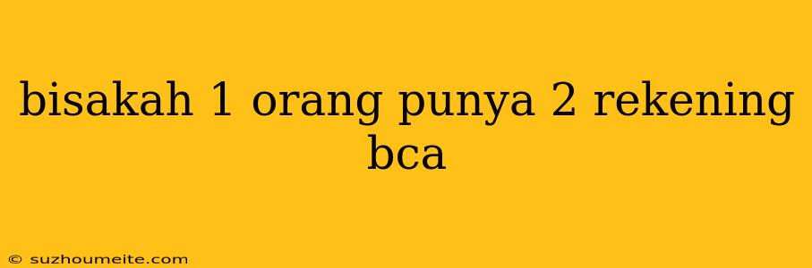 Bisakah 1 Orang Punya 2 Rekening Bca