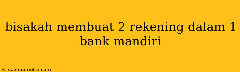 Bisakah Membuat 2 Rekening Dalam 1 Bank Mandiri