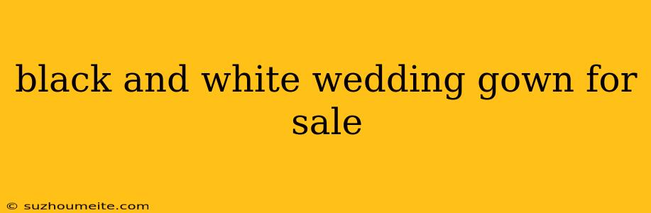 Black And White Wedding Gown For Sale