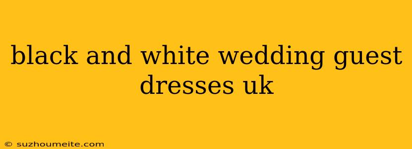 Black And White Wedding Guest Dresses Uk