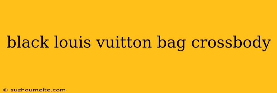 Black Louis Vuitton Bag Crossbody