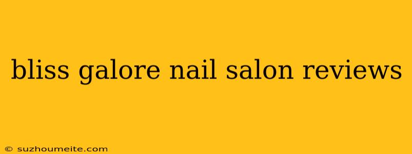 Bliss Galore Nail Salon Reviews