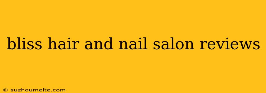 Bliss Hair And Nail Salon Reviews