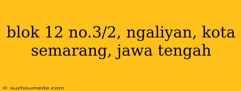 Blok 12 No.3/2, Ngaliyan, Kota Semarang, Jawa Tengah